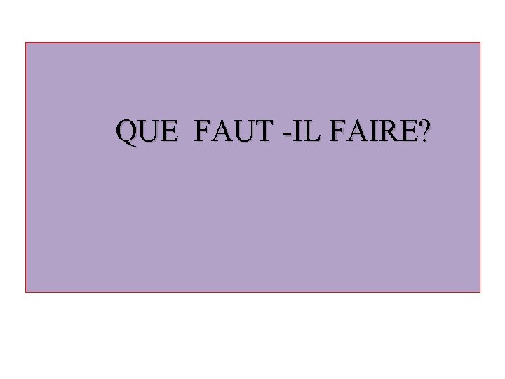  QUE FAUT -IL FAIRE? 