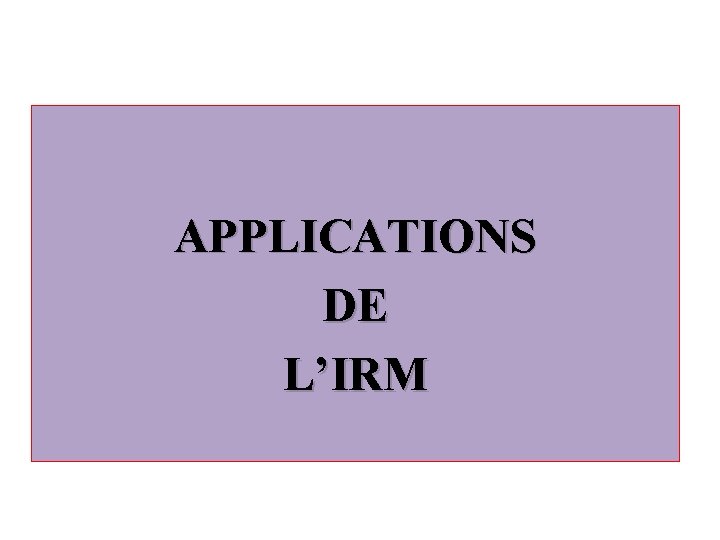 APPLICATIONS DE L’IRM 