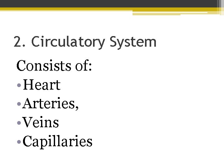2. Circulatory System Consists of: • Heart • Arteries, • Veins • Capillaries 