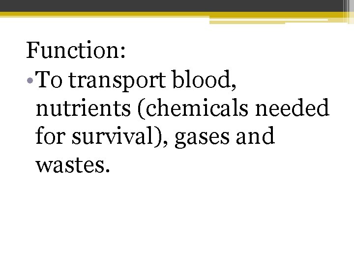 Function: • To transport blood, nutrients (chemicals needed for survival), gases and wastes. 