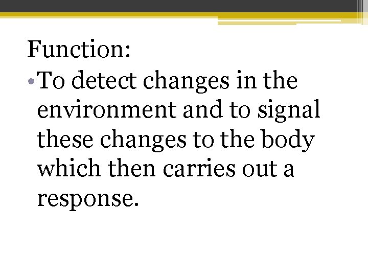 Function: • To detect changes in the environment and to signal these changes to