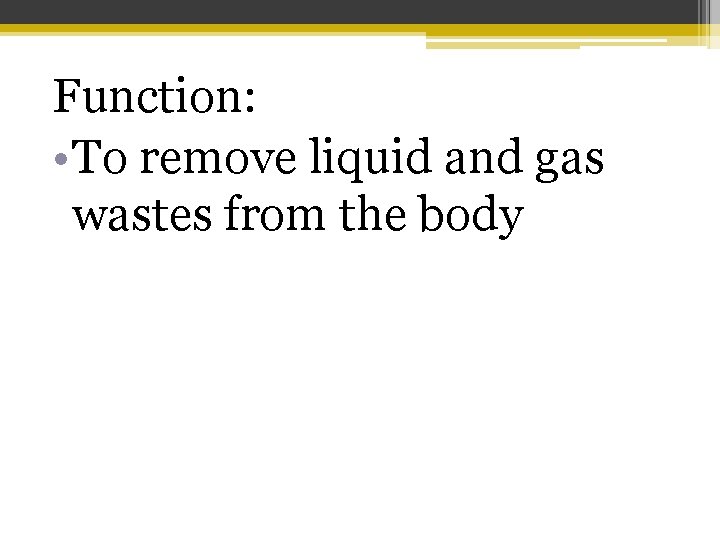 Function: • To remove liquid and gas wastes from the body 
