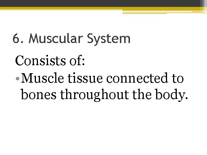 6. Muscular System Consists of: • Muscle tissue connected to bones throughout the body.