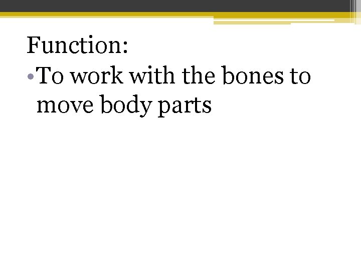 Function: • To work with the bones to move body parts 