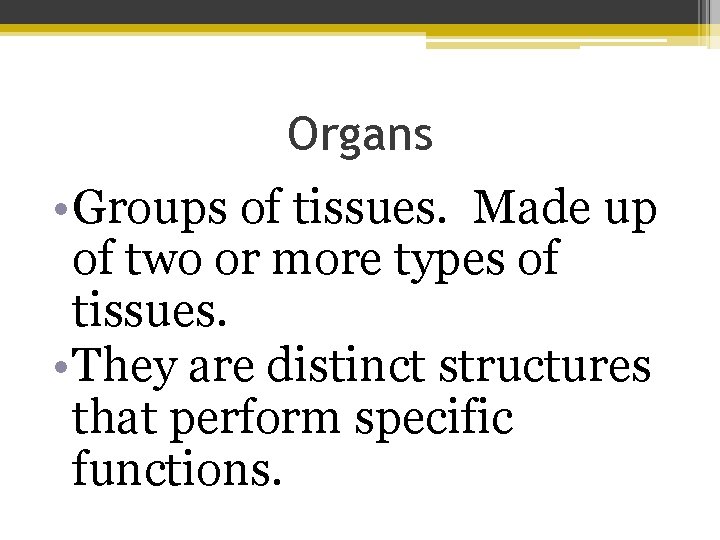 Organs • Groups of tissues. Made up of two or more types of tissues.