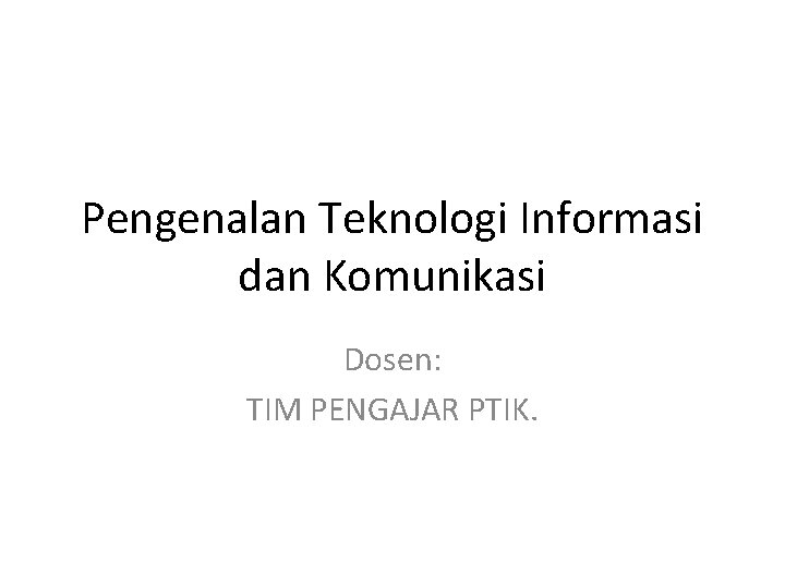 Pengenalan Teknologi Informasi dan Komunikasi Dosen: TIM PENGAJAR PTIK. 