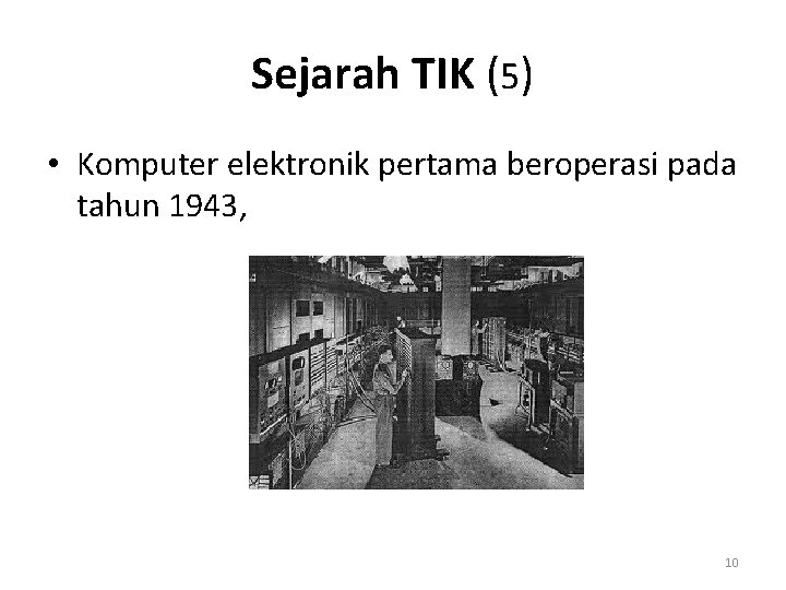 Sejarah TIK (5) • Komputer elektronik pertama beroperasi pada tahun 1943, 10 