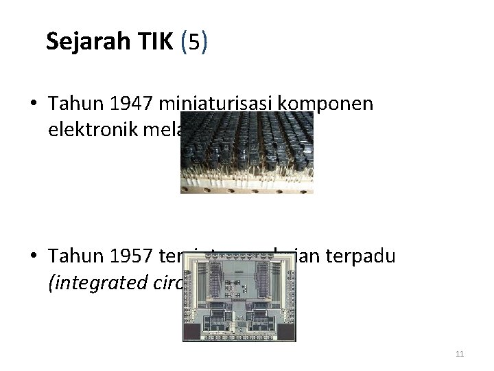 Sejarah TIK (5) • Tahun 1947 miniaturisasi komponen elektronik melalui transistor • Tahun 1957