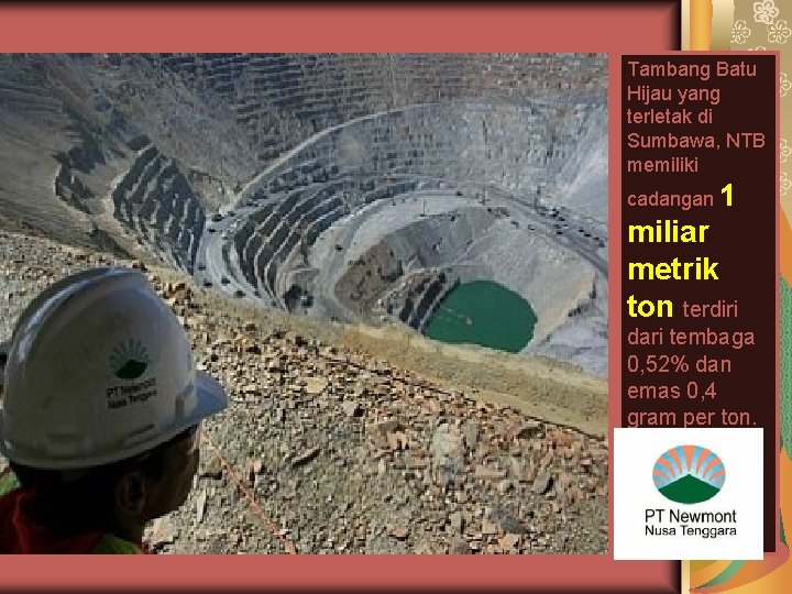 Tambang Batu Hijau yang terletak di Sumbawa, NTB memiliki cadangan 1 miliar metrik ton