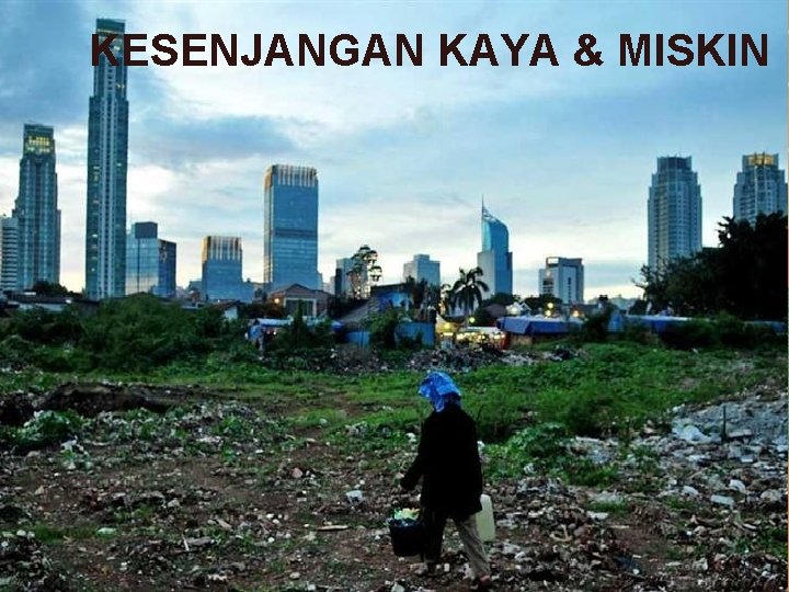 KESENJANGAN KAYA & MISKIN 