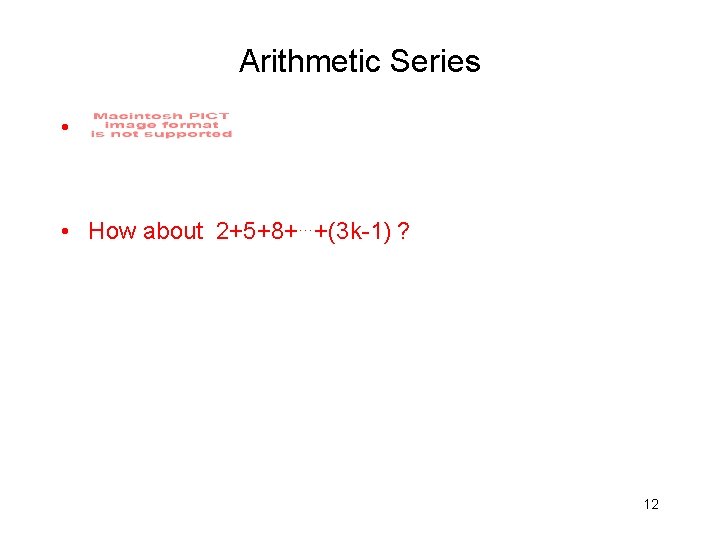 Arithmetic Series • • How about 2+5+8+…+(3 k-1) ? 12 