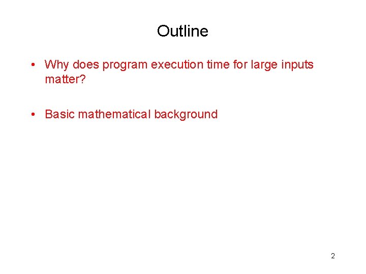 Outline • Why does program execution time for large inputs matter? • Basic mathematical