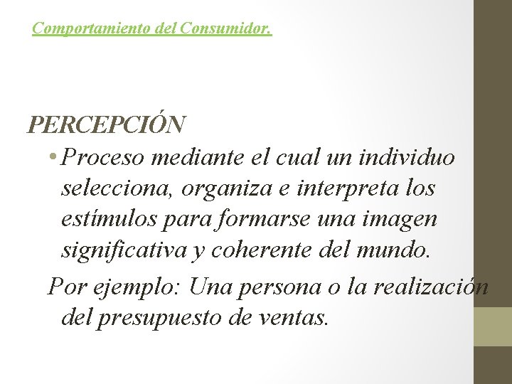 Comportamiento del Consumidor. PERCEPCIÓN • Proceso mediante el cual un individuo selecciona, organiza e