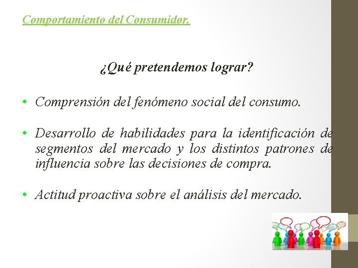 Comportamiento del Consumidor. ¿Qué pretendemos lograr? • Comprensión del fenómeno social del consumo. •