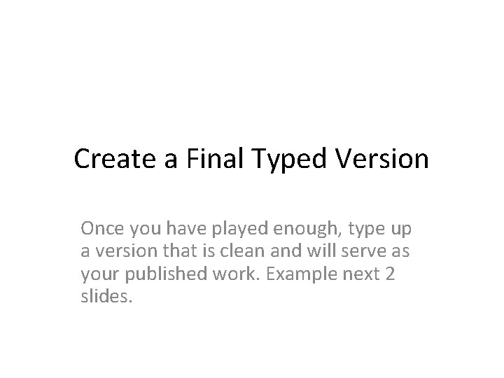 Create a Final Typed Version Once you have played enough, type up a version