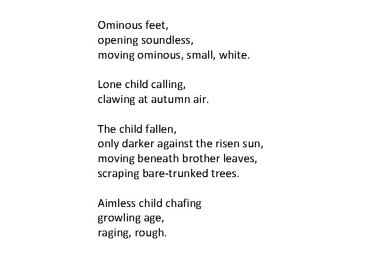 Ominous feet, opening soundless, moving ominous, small, white. Lone child calling, clawing at autumn