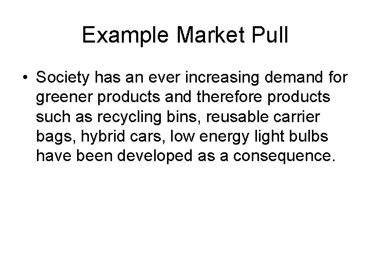 Example Market Pull • Society has an ever increasing demand for greener products and