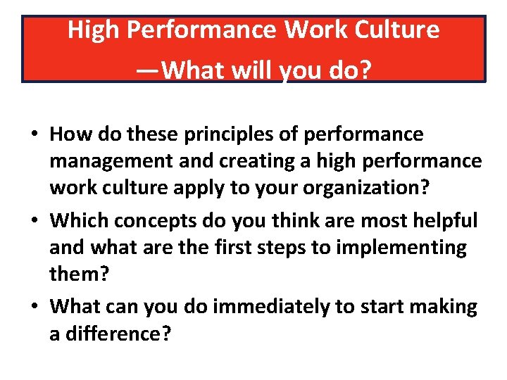 High Performance Work Culture —What will you do? • How do these principles of