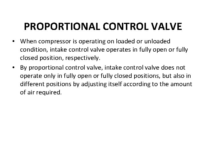 PROPORTIONAL CONTROL VALVE • When compressor is operating on loaded or unloaded condition, intake