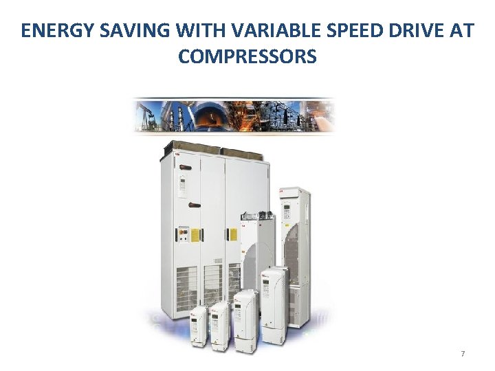 ENERGY SAVING WITH VARIABLE SPEED DRIVE AT COMPRESSORS 7 