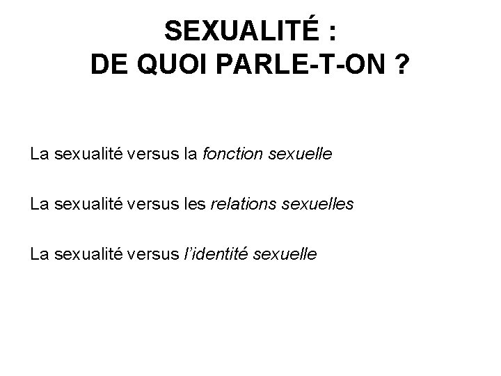 SEXUALITÉ : DE QUOI PARLE-T-ON ? La sexualité versus la fonction sexuelle La sexualité