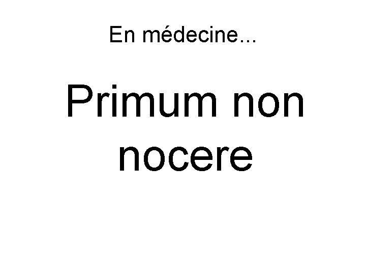 En médecine. . . Primum non nocere 