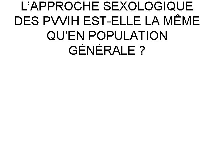 L’APPROCHE SEXOLOGIQUE DES PVVIH EST-ELLE LA MÊME QU’EN POPULATION GÉNÉRALE ? 