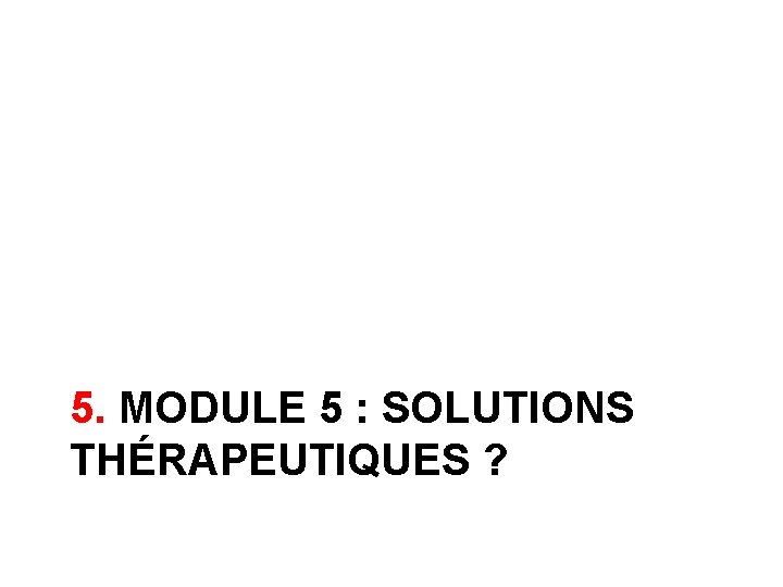 5. MODULE 5 : SOLUTIONS THÉRAPEUTIQUES ? 