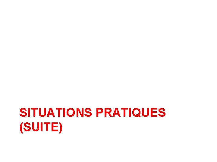 SITUATIONS PRATIQUES (SUITE) 