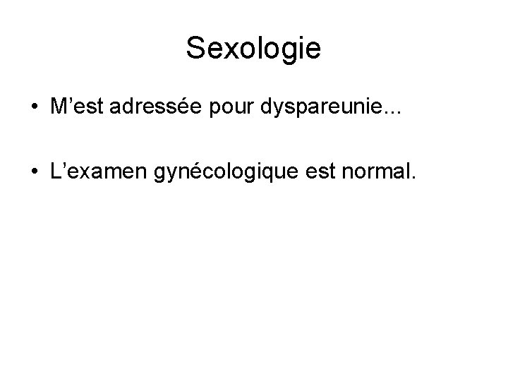 Sexologie • M’est adressée pour dyspareunie. . . • L’examen gynécologique est normal. 
