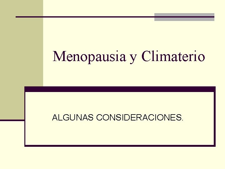 Menopausia y Climaterio ALGUNAS CONSIDERACIONES. 