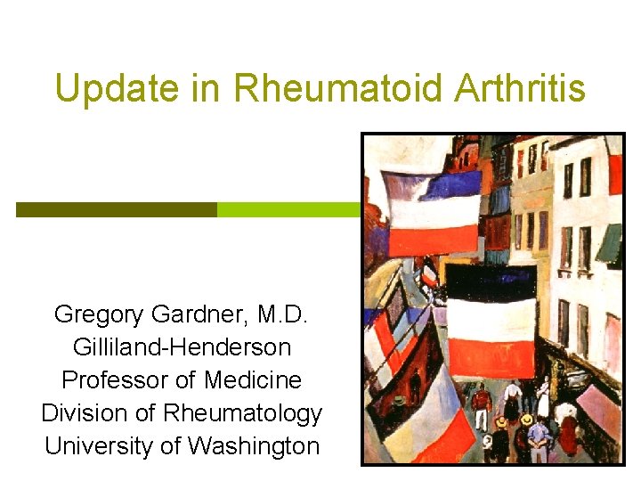 Update in Rheumatoid Arthritis Gregory Gardner, M. D. Gilliland-Henderson Professor of Medicine Division of