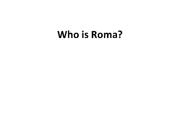 Who is Roma? 