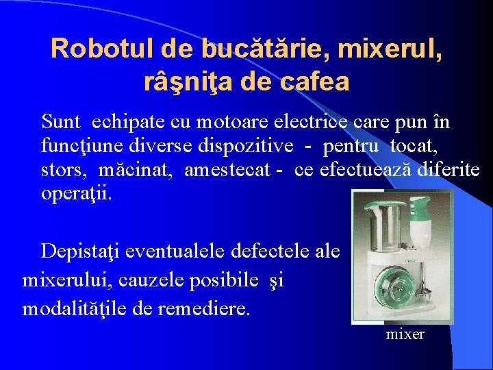 Robotul de bucătărie, mixerul, râşniţa de cafea Sunt echipate cu motoare electrice care pun