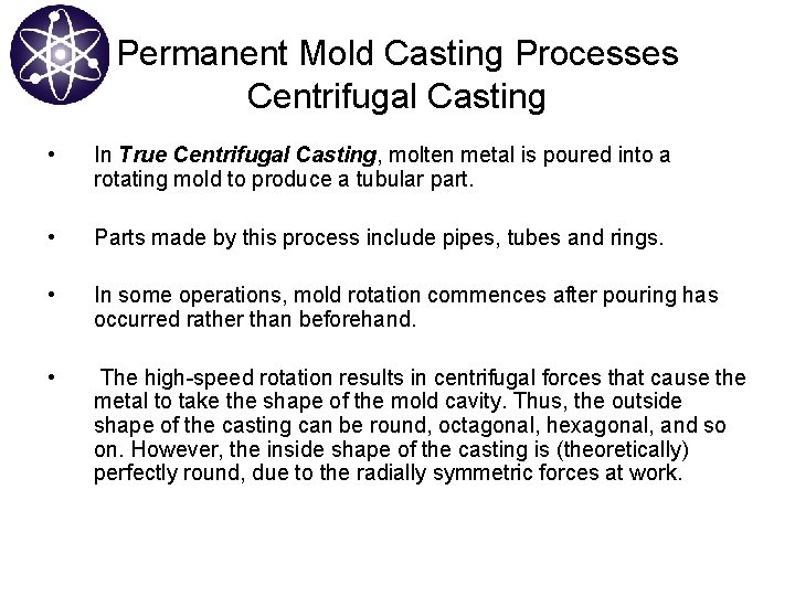 Permanent Mold Casting Processes Centrifugal Casting • In True Centrifugal Casting, molten metal is