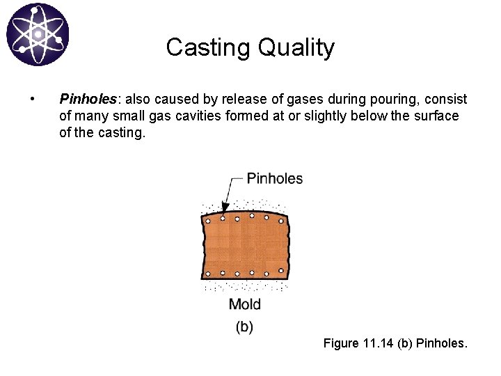Casting Quality • Pinholes: also caused by release of gases during pouring, consist of