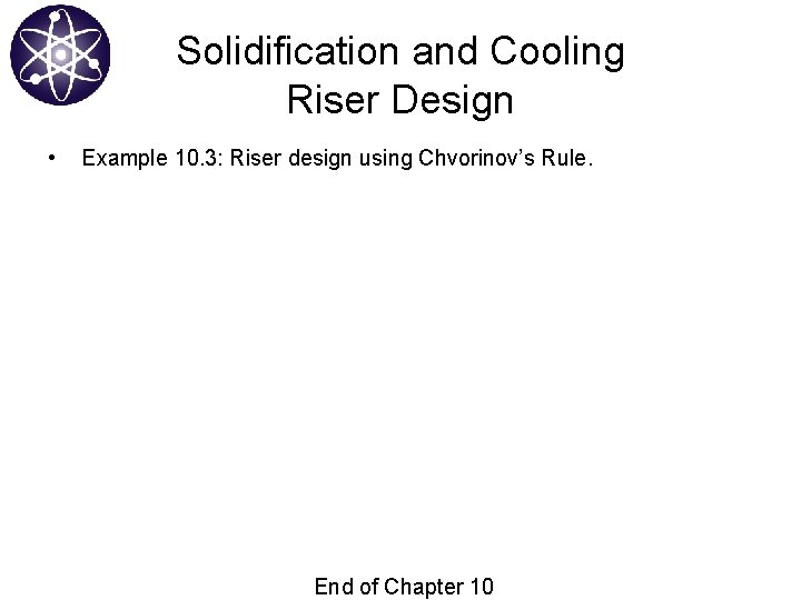 Solidification and Cooling Riser Design • Example 10. 3: Riser design using Chvorinov’s Rule.