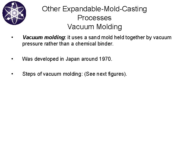 Other Expandable-Mold-Casting Processes Vacuum Molding • Vacuum molding: it uses a sand mold held