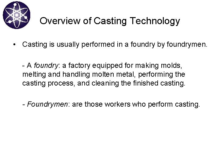 Overview of Casting Technology • Casting is usually performed in a foundry by foundrymen.
