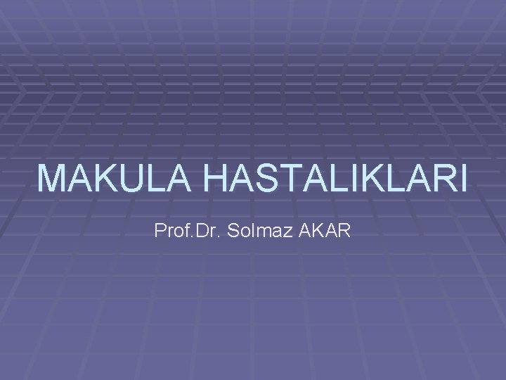 MAKULA HASTALIKLARI Prof. Dr. Solmaz AKAR 