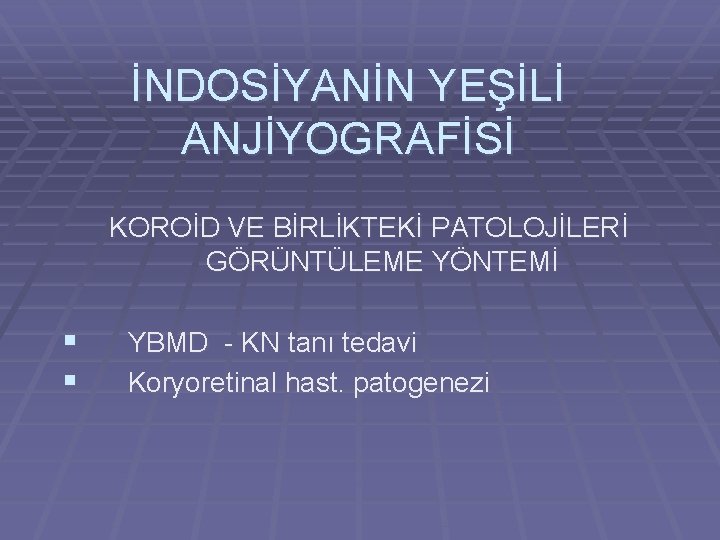 İNDOSİYANİN YEŞİLİ ANJİYOGRAFİSİ KOROİD VE BİRLİKTEKİ PATOLOJİLERİ GÖRÜNTÜLEME YÖNTEMİ § § YBMD - KN