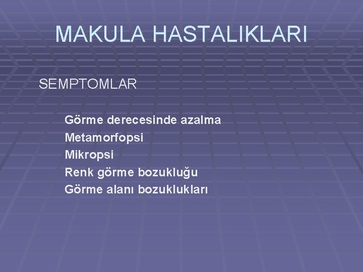 MAKULA HASTALIKLARI SEMPTOMLAR Görme derecesinde azalma Metamorfopsi Mikropsi Renk görme bozukluğu Görme alanı bozuklukları