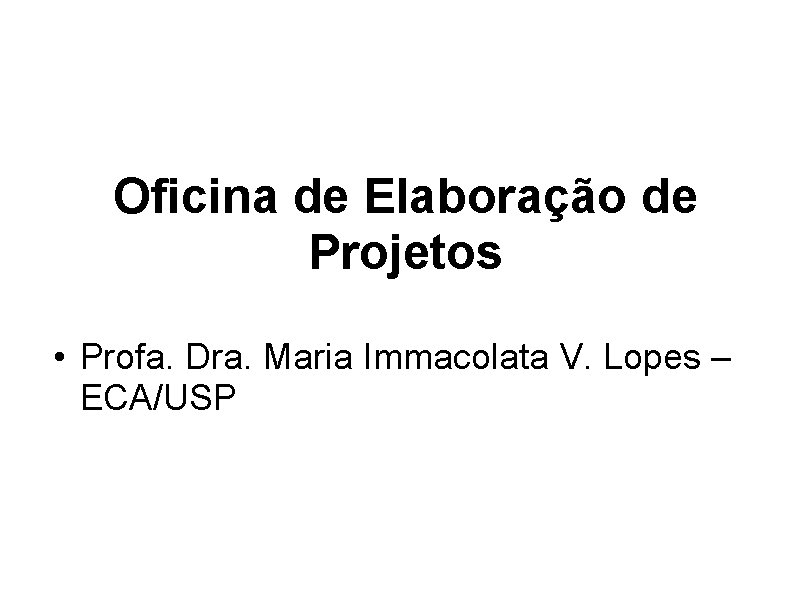 Oficina de Elaboração de Projetos • Profa. Dra. Maria Immacolata V. Lopes – ECA/USP