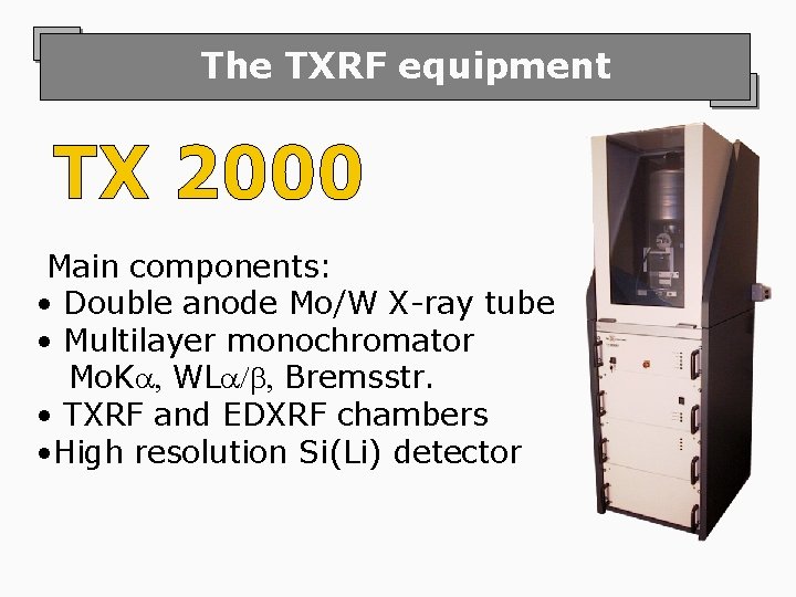 The TXRF equipment Main components: • Double anode Mo/W X-ray tube • Multilayer monochromator