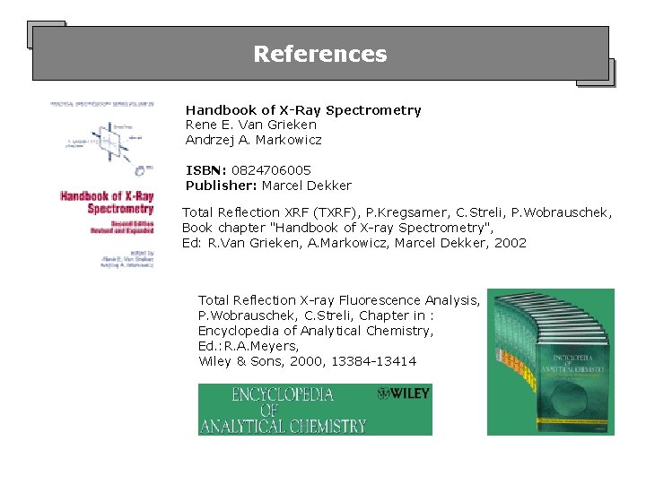 References Handbook of X-Ray Spectrometry Rene E. Van Grieken Andrzej A. Markowicz ISBN: 0824706005