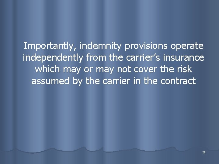 Importantly, indemnity provisions operate independently from the carrier’s insurance which may or may not