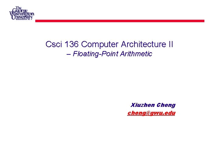 Csci 136 Computer Architecture II – Floating-Point Arithmetic Xiuzhen Cheng cheng@gwu. edu 