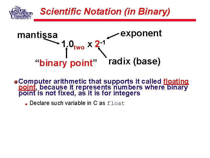 Scientific Notation (in Binary) mantissa exponent 1. 0 two x 2 -1 “binary point”