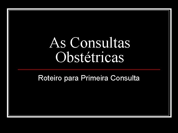 As Consultas Obstétricas Roteiro para Primeira Consulta 