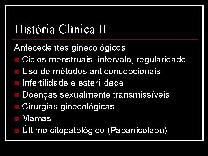 História Clínica II Antecedentes ginecológicos n Ciclos menstruais, intervalo, regularidade n Uso de métodos